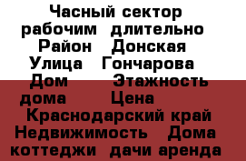 Часный сектор, рабочим, длительно › Район ­ Донская › Улица ­ Гончарова › Дом ­ 2 › Этажность дома ­ 1 › Цена ­ 8 000 - Краснодарский край Недвижимость » Дома, коттеджи, дачи аренда   